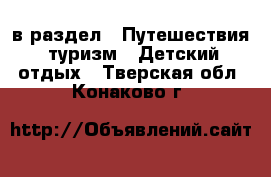  в раздел : Путешествия, туризм » Детский отдых . Тверская обл.,Конаково г.